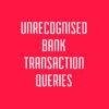 UNRECOGNISED BANK TRANSACTIONS